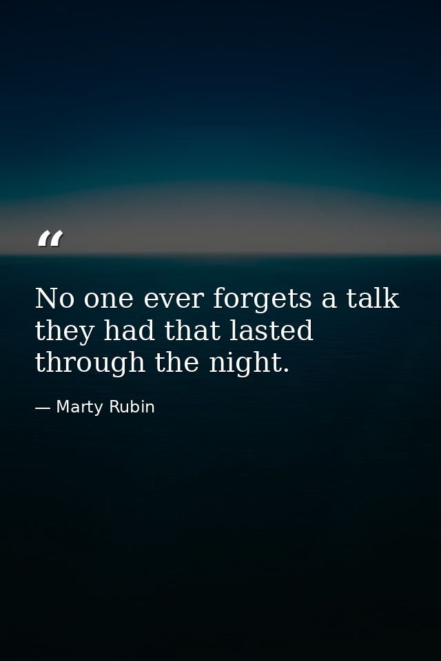 No one ever forgets a talk they had that lasted through the night. — Marty Rubin