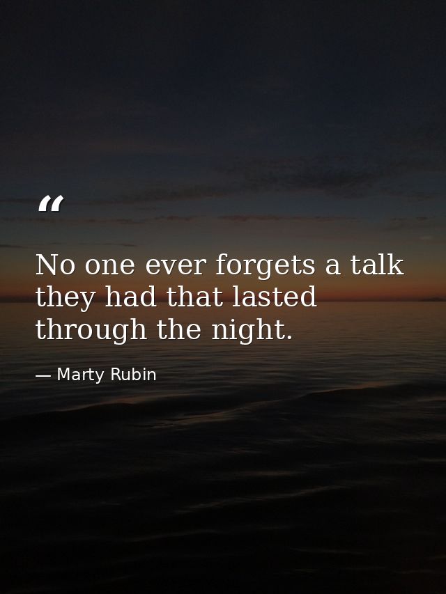 No one ever forgets a talk they had that lasted through the night. — Marty Rubin