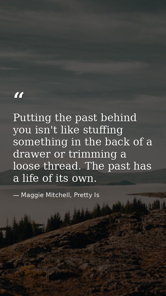 Putting the past behind you isn't like stuffing something in the back of a drawer or trimming a loose thread. The past h — Maggie Mitchell, Pretty Is