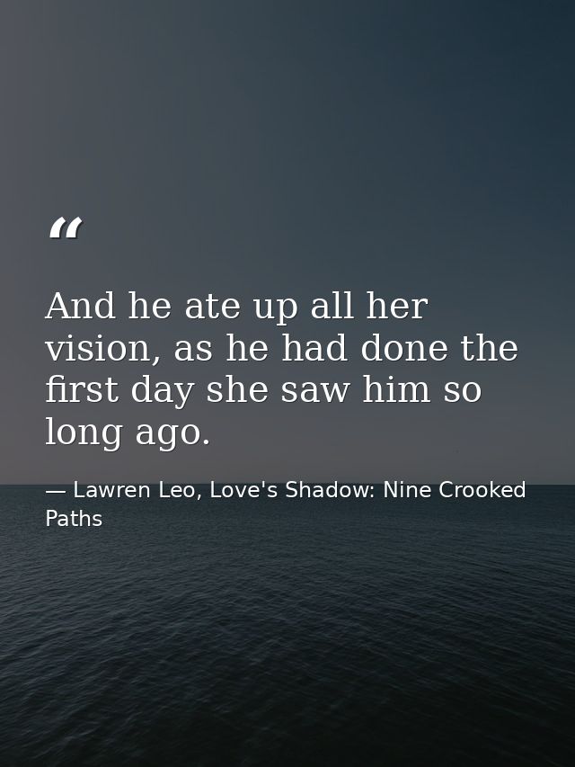 And he ate up all her vision, as he had done the first day she saw him so long ago. — Lawren Leo, Love's Shadow: Nine Crooked Paths