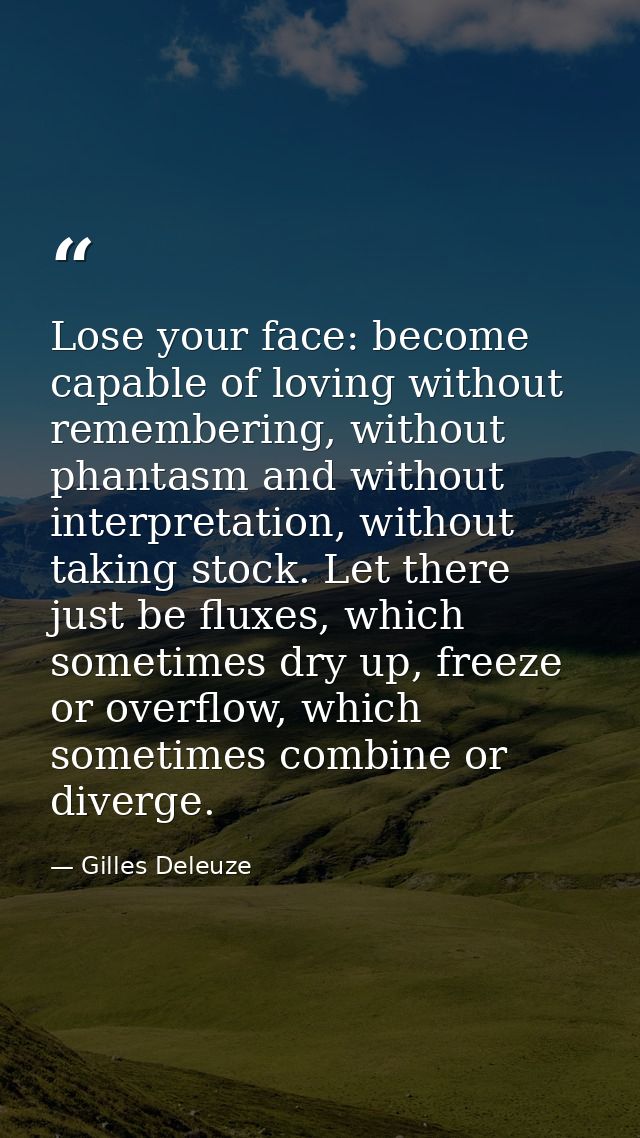 Lose your face: become capable of loving without remembering, without phantasm and without interpretation, without takin — Gilles Deleuze