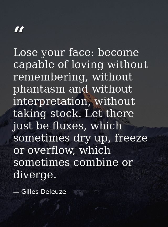 Lose your face: become capable of loving without remembering, without phantasm and without interpretation, without takin — Gilles Deleuze