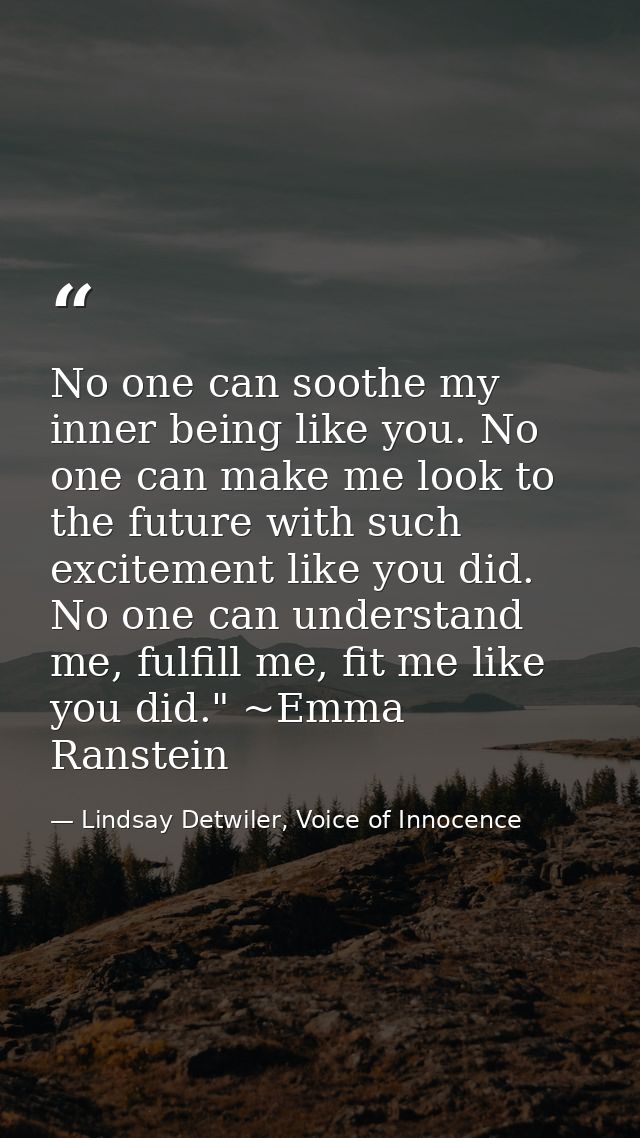 No one can soothe my inner being like you. No one can make me look to the future with such excitement like you did. No o — Lindsay Detwiler, Voice of Innocence