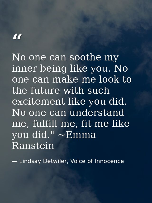 No one can soothe my inner being like you. No one can make me look to the future with such excitement like you did. No o — Lindsay Detwiler, Voice of Innocence