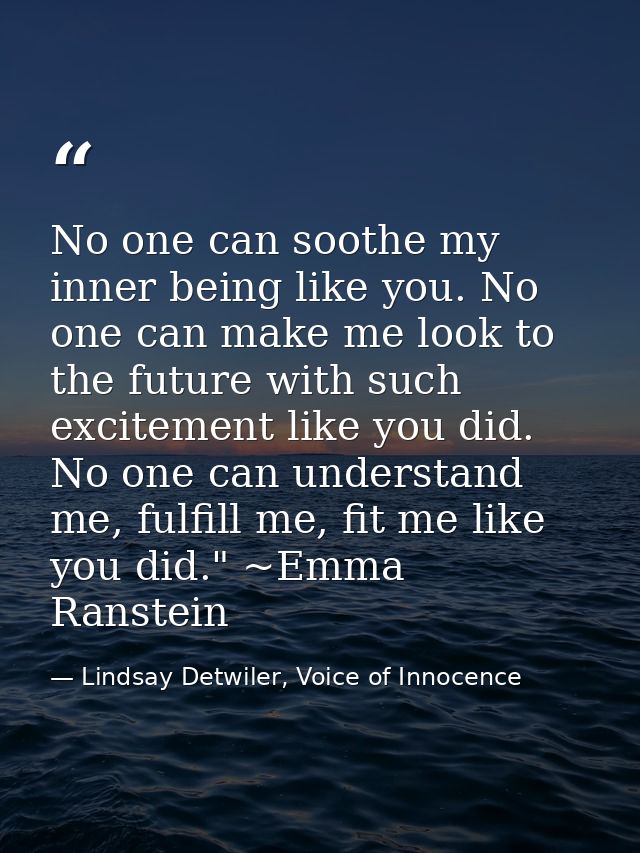 No one can soothe my inner being like you. No one can make me look to the future with such excitement like you did. No o — Lindsay Detwiler, Voice of Innocence