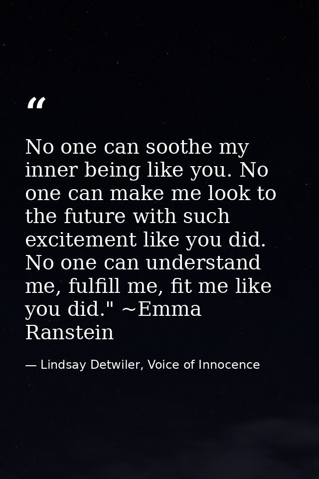 No one can soothe my inner being like you. No one can make me look to the future with such excitement like you did. No o — Lindsay Detwiler, Voice of Innocence