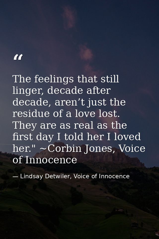 The feelings that still linger, decade after decade, aren’t just the residue of a love lost. They are as real as the fir — Lindsay Detwiler, Voice of Innocence