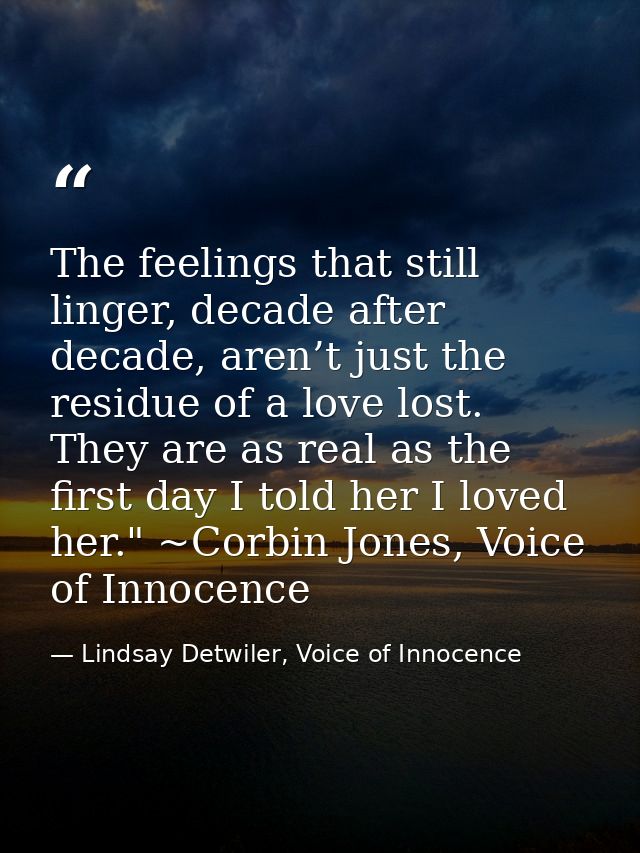The feelings that still linger, decade after decade, aren’t just the residue of a love lost. They are as real as the fir — Lindsay Detwiler, Voice of Innocence
