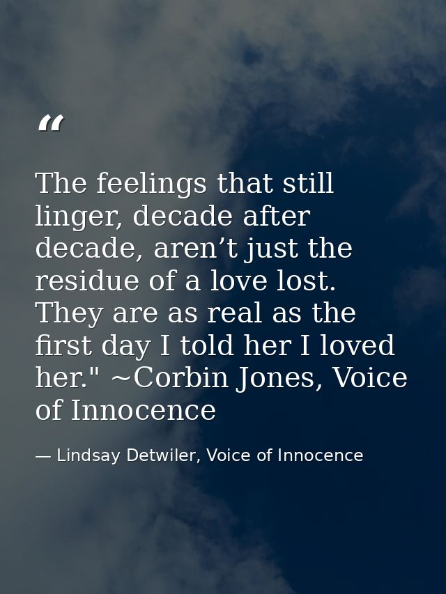 The feelings that still linger, decade after decade, aren’t just the residue of a love lost. They are as real as the fir — Lindsay Detwiler, Voice of Innocence