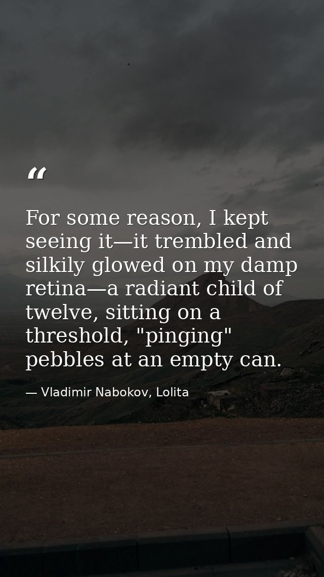 For some reason, I kept seeing it—it trembled and silkily glowed on my damp retina—a radiant child of twelve, sitting on — Vladimir Nabokov, Lolita