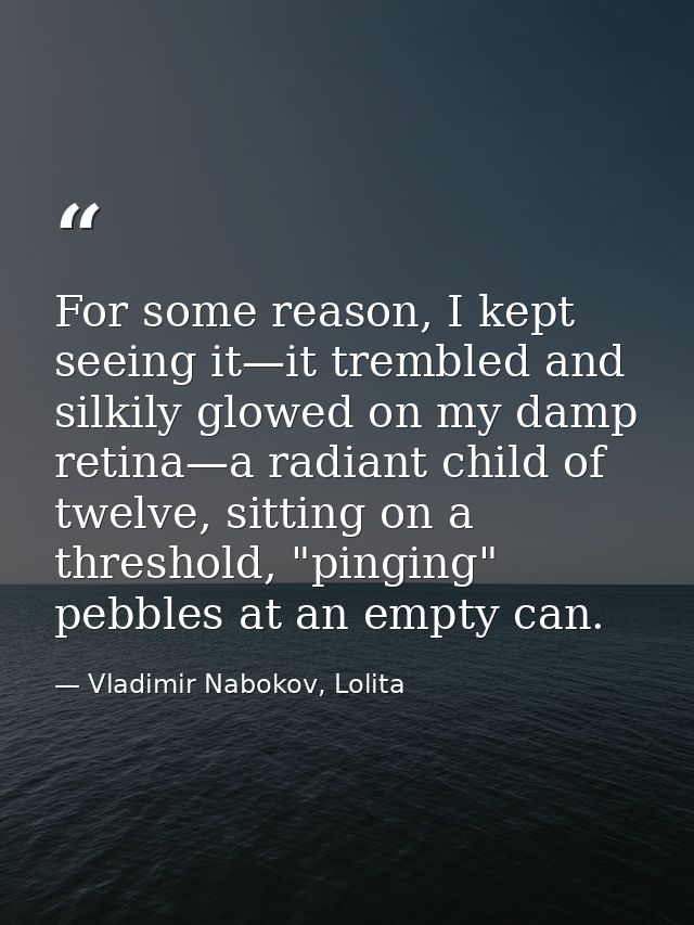 For some reason, I kept seeing it—it trembled and silkily glowed on my damp retina—a radiant child of twelve, sitting on — Vladimir Nabokov, Lolita