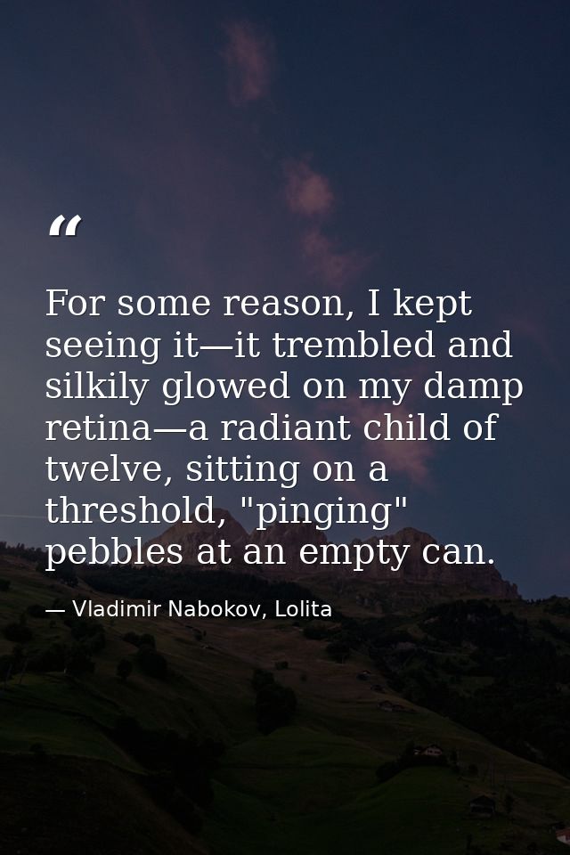 For some reason, I kept seeing it—it trembled and silkily glowed on my damp retina—a radiant child of twelve, sitting on — Vladimir Nabokov, Lolita
