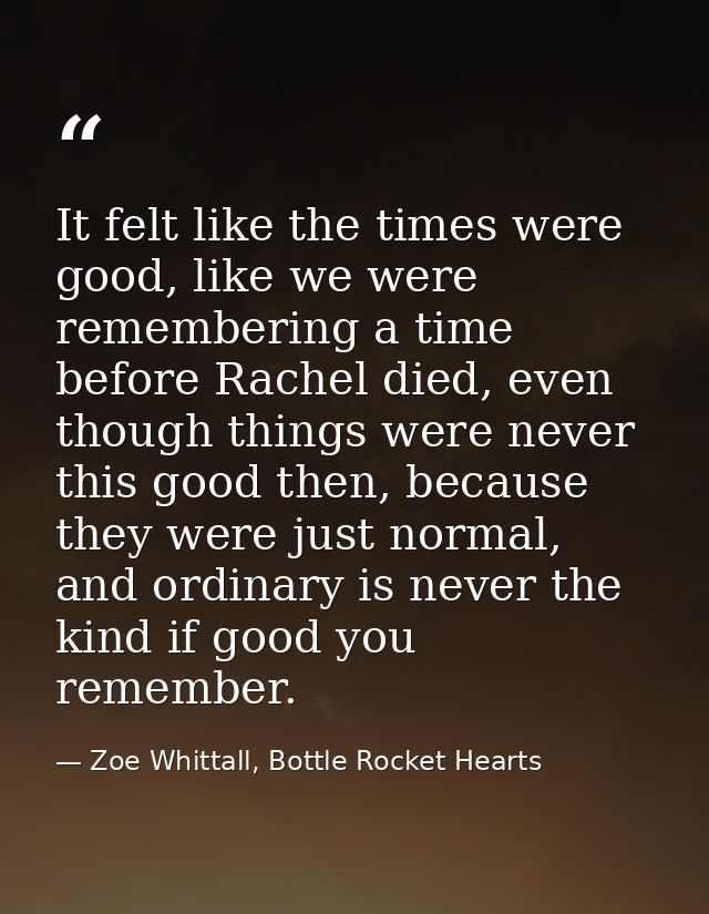 It felt like the times were good, like we were remembering a time before Rachel died, even though things were never this — Zoe Whittall, Bottle Rocket Hearts