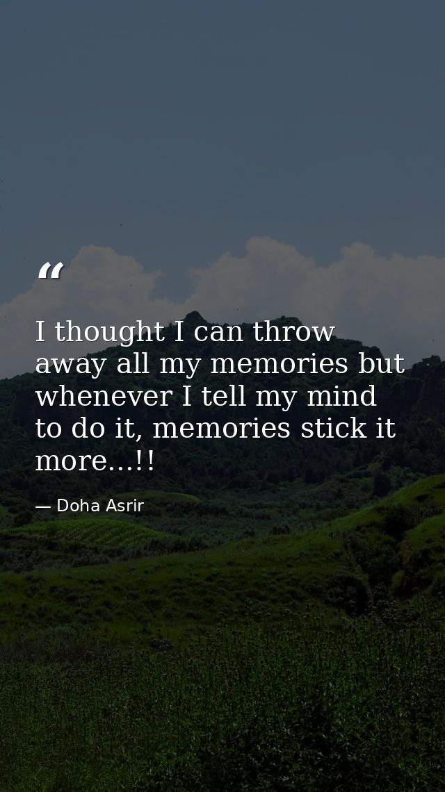 I thought I can throw away all my memories but whenever I tell my mind to do it, memories stick it more...!! — Doha Asrir