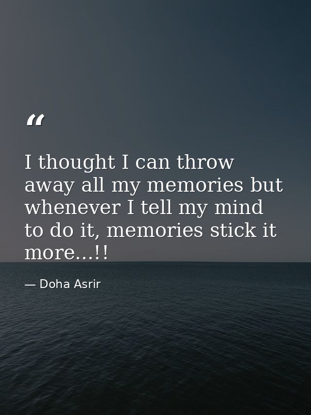 I thought I can throw away all my memories but whenever I tell my mind to do it, memories stick it more...!! — Doha Asrir