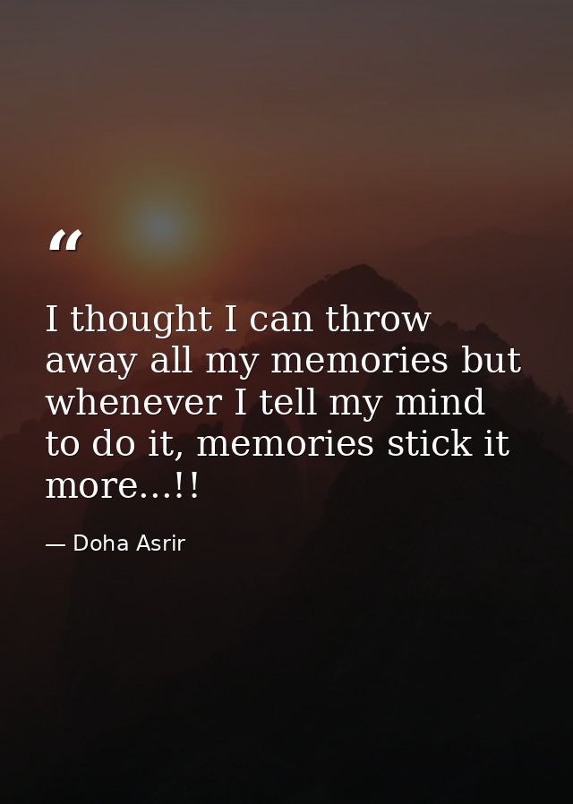 I thought I can throw away all my memories but whenever I tell my mind to do it, memories stick it more...!! — Doha Asrir