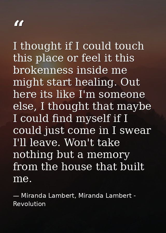 I thought if I could touch this place or feel it this brokenness inside me might start healing. Out here its like I'm so — Miranda Lambert, Miranda Lambert - Revolution