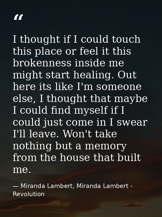 I thought if I could touch this place or feel it this brokenness inside me might start healing. Out here its like I'm so — Miranda Lambert, Miranda Lambert - Revolution