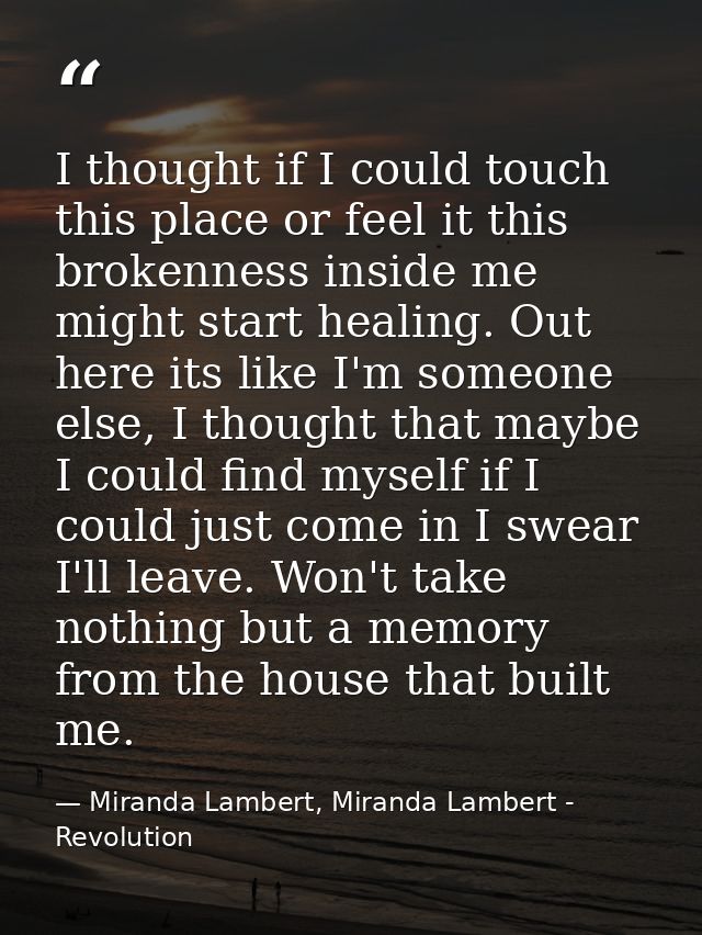 I thought if I could touch this place or feel it this brokenness inside me might start healing. Out here its like I'm so — Miranda Lambert, Miranda Lambert - Revolution