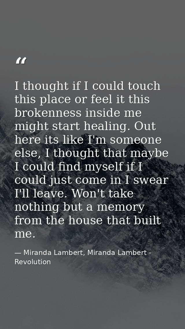 I thought if I could touch this place or feel it this brokenness inside me might start healing. Out here its like I'm so — Miranda Lambert, Miranda Lambert - Revolution