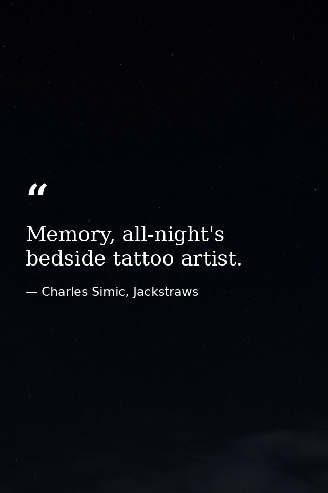 Memory, all-night's bedside tattoo artist. — Charles Simic, Jackstraws