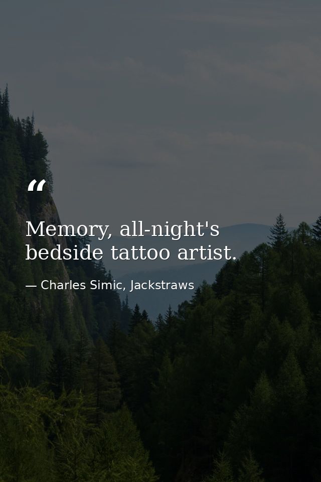 Memory, all-night's bedside tattoo artist. — Charles Simic, Jackstraws