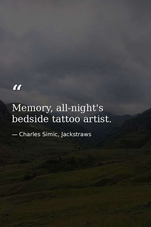 Memory, all-night's bedside tattoo artist. — Charles Simic, Jackstraws