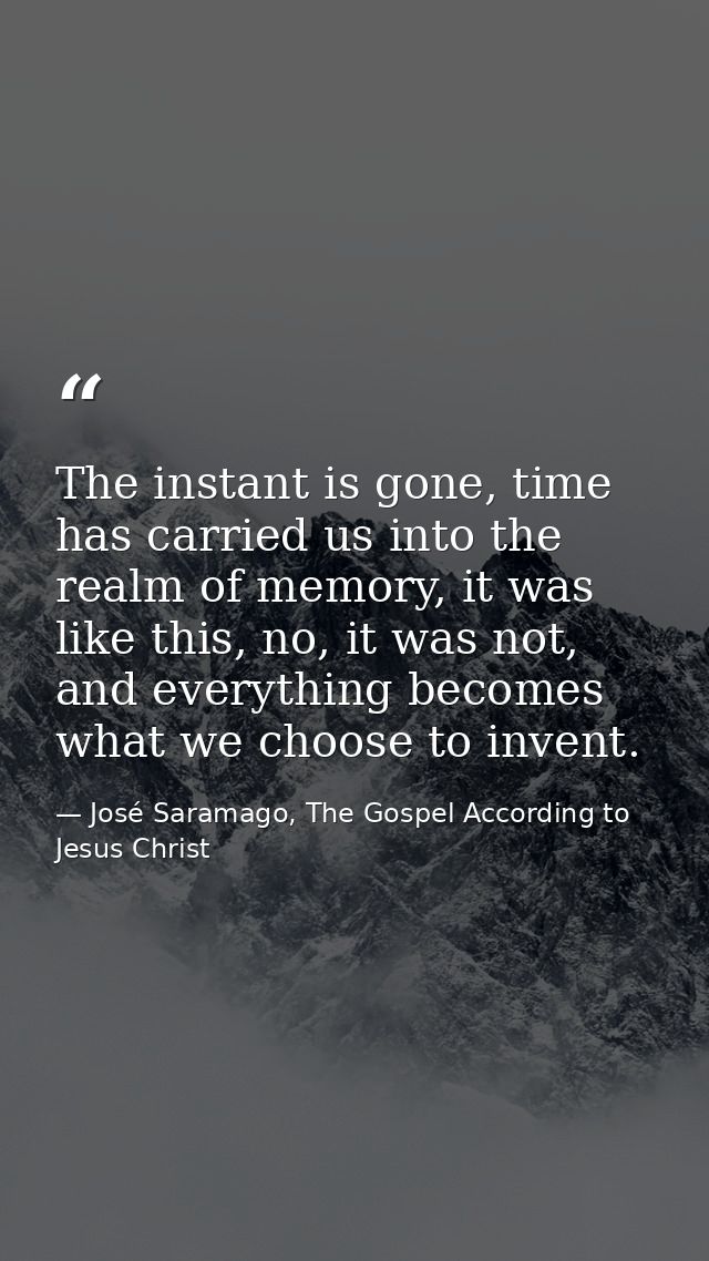 The instant is gone, time has carried us into the realm of memory, it was like this, no, it was not, and everything beco — José Saramago, The Gospel According to Jesus Christ