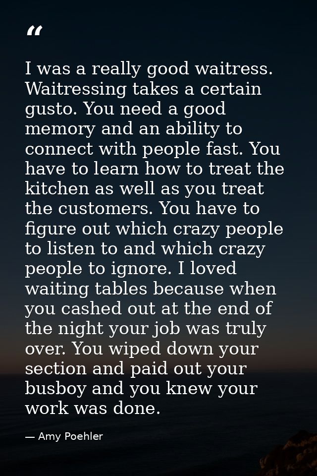 I was a really good waitress. Waitressing takes a certain gusto. You need a good memory and an ability to connect with p — Amy Poehler