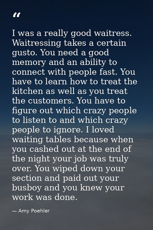 I was a really good waitress. Waitressing takes a certain gusto. You need a good memory and an ability to connect with p — Amy Poehler