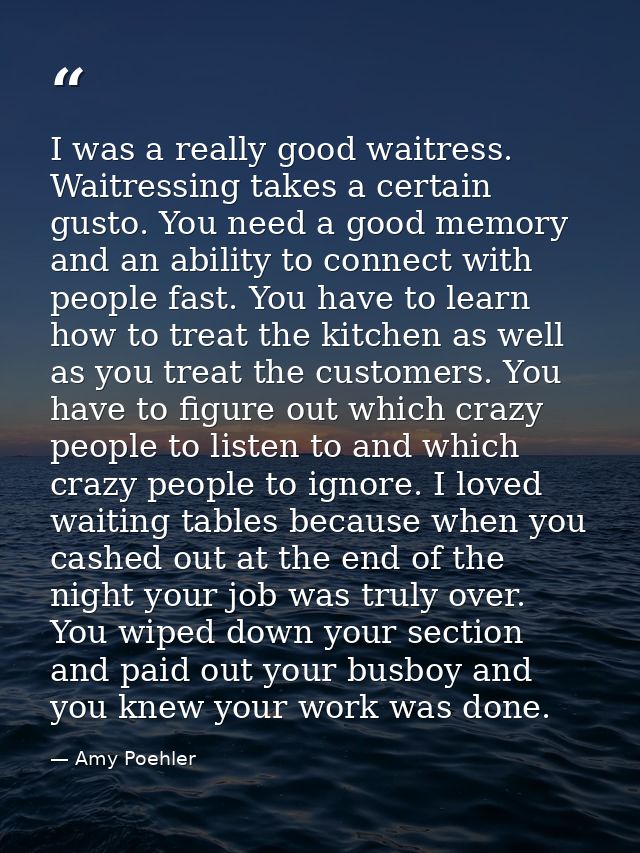 I was a really good waitress. Waitressing takes a certain gusto. You need a good memory and an ability to connect with p — Amy Poehler