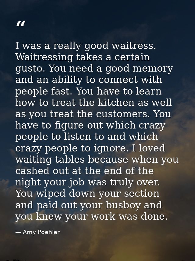 I was a really good waitress. Waitressing takes a certain gusto. You need a good memory and an ability to connect with p — Amy Poehler