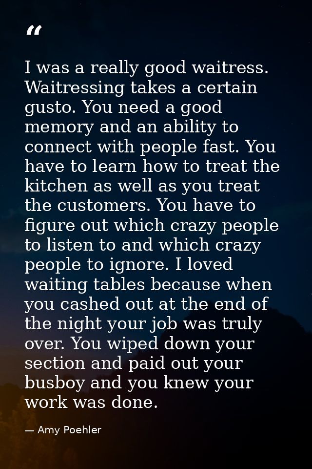 I was a really good waitress. Waitressing takes a certain gusto. You need a good memory and an ability to connect with p — Amy Poehler