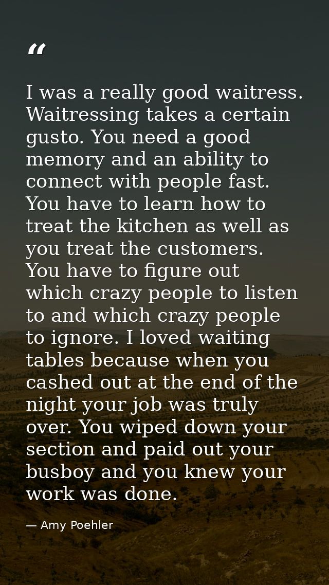 I was a really good waitress. Waitressing takes a certain gusto. You need a good memory and an ability to connect with p — Amy Poehler