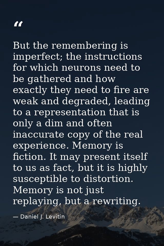 But the remembering is imperfect; the instructions for which neurons need to be gathered and how exactly they need to fi — Daniel J. Levitin