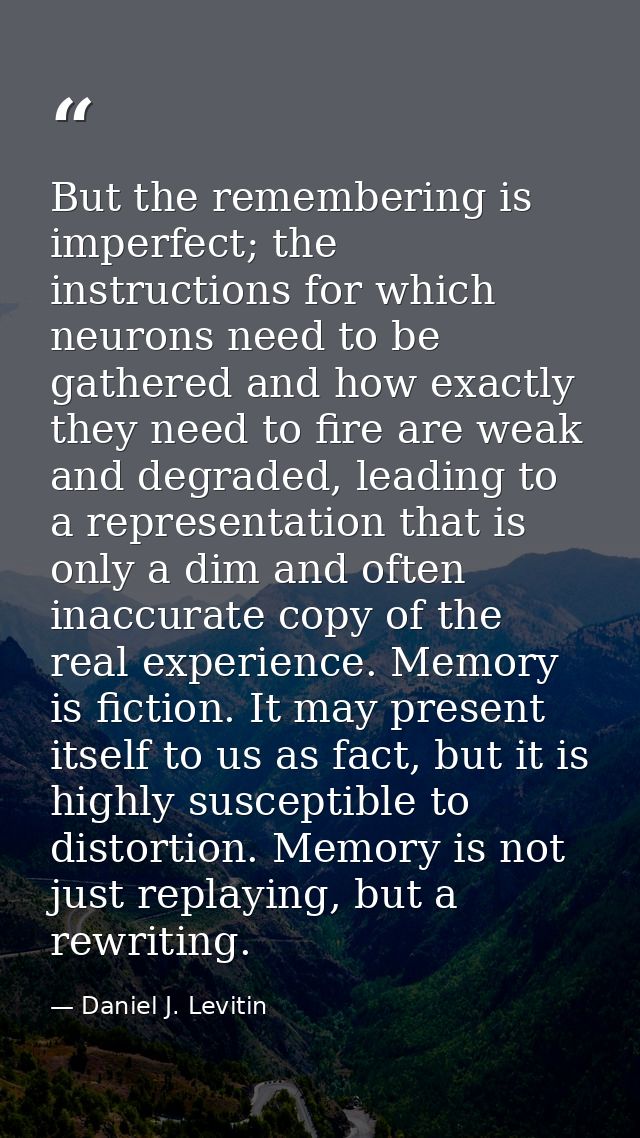 But the remembering is imperfect; the instructions for which neurons need to be gathered and how exactly they need to fi — Daniel J. Levitin