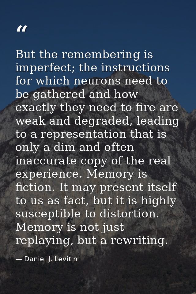 But the remembering is imperfect; the instructions for which neurons need to be gathered and how exactly they need to fi — Daniel J. Levitin