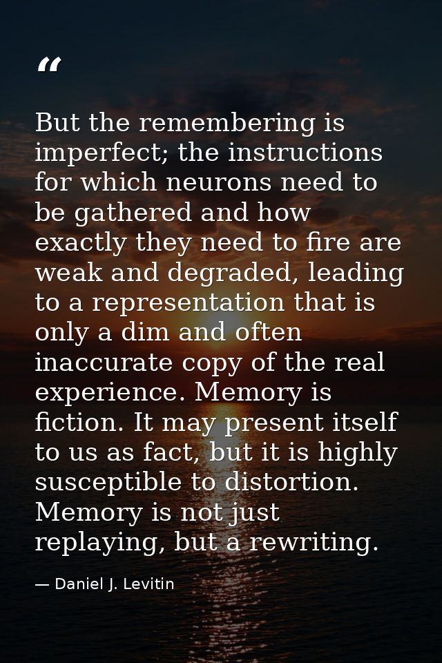 But the remembering is imperfect; the instructions for which neurons need to be gathered and how exactly they need to fi — Daniel J. Levitin