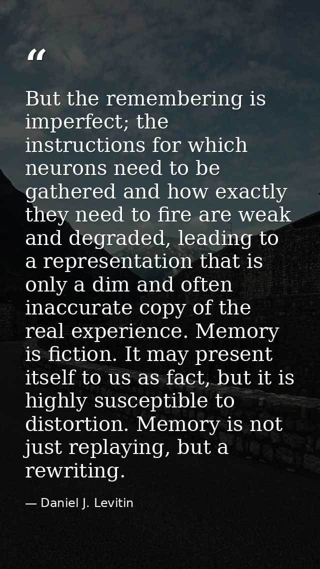But the remembering is imperfect; the instructions for which neurons need to be gathered and how exactly they need to fi — Daniel J. Levitin