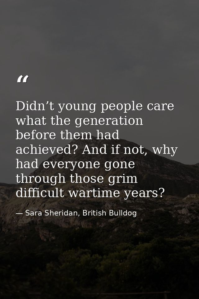 Didn’t young people care what the generation before them had achieved? And if not, why had everyone gone through those g — Sara Sheridan, British Bulldog