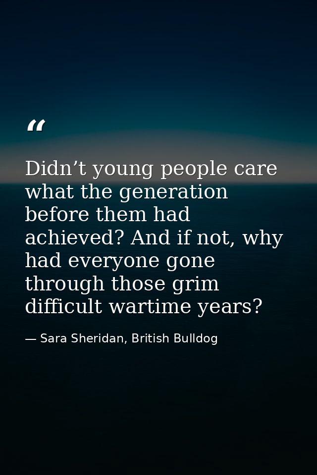Didn’t young people care what the generation before them had achieved? And if not, why had everyone gone through those g — Sara Sheridan, British Bulldog