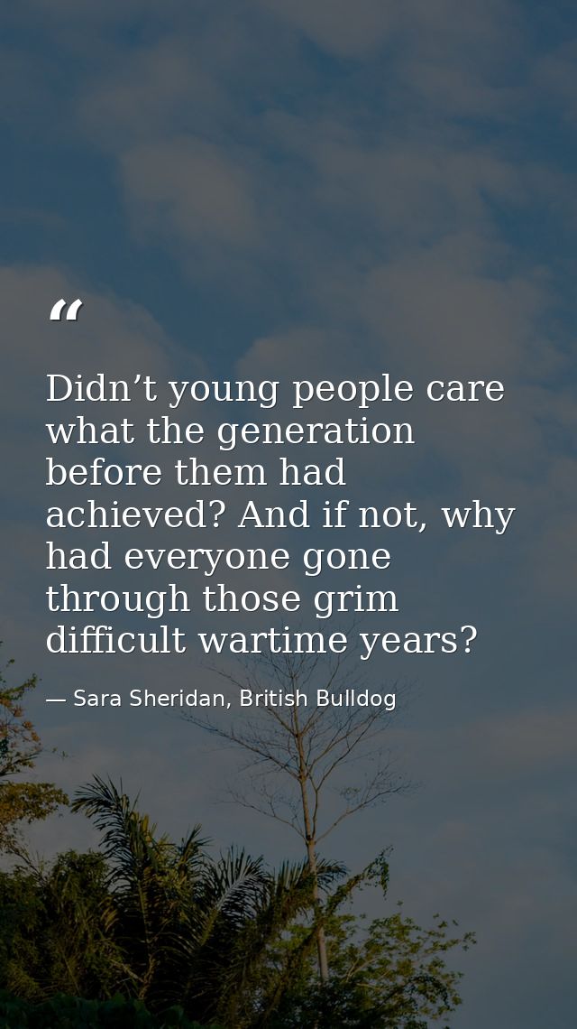 Didn’t young people care what the generation before them had achieved? And if not, why had everyone gone through those g — Sara Sheridan, British Bulldog