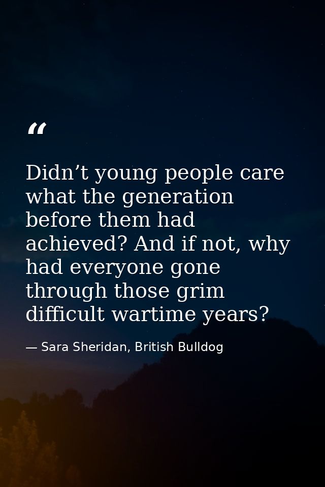 Didn’t young people care what the generation before them had achieved? And if not, why had everyone gone through those g — Sara Sheridan, British Bulldog