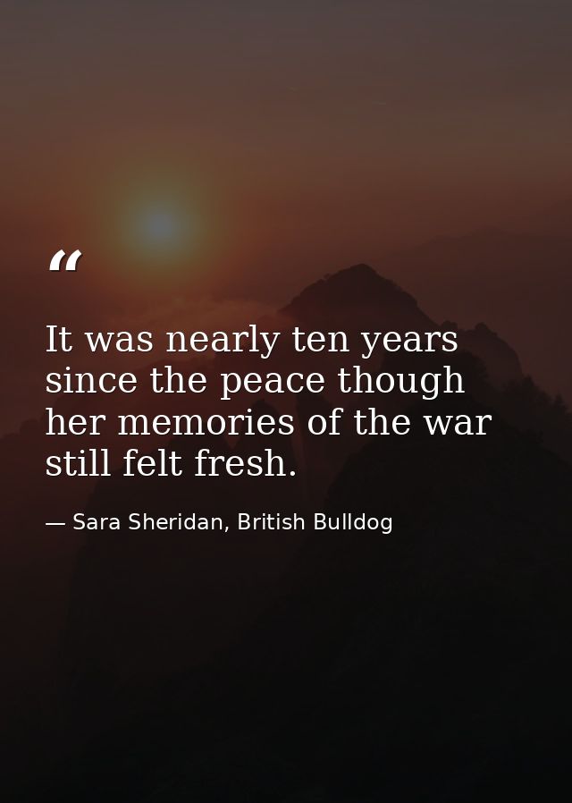 It was nearly ten years since the peace though her memories of the war still felt fresh. — Sara Sheridan, British Bulldog