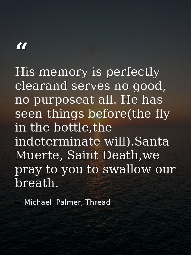 His memory is perfectly clearand serves no good, no purposeat all. He has seen things before(the fly in the bottle,the i — Michael  Palmer, Thread