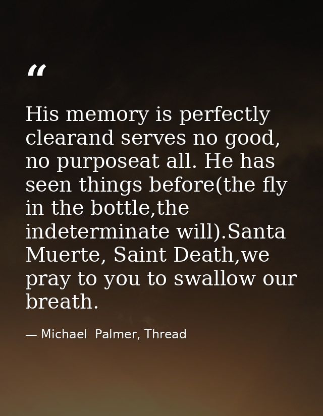 His memory is perfectly clearand serves no good, no purposeat all. He has seen things before(the fly in the bottle,the i — Michael  Palmer, Thread