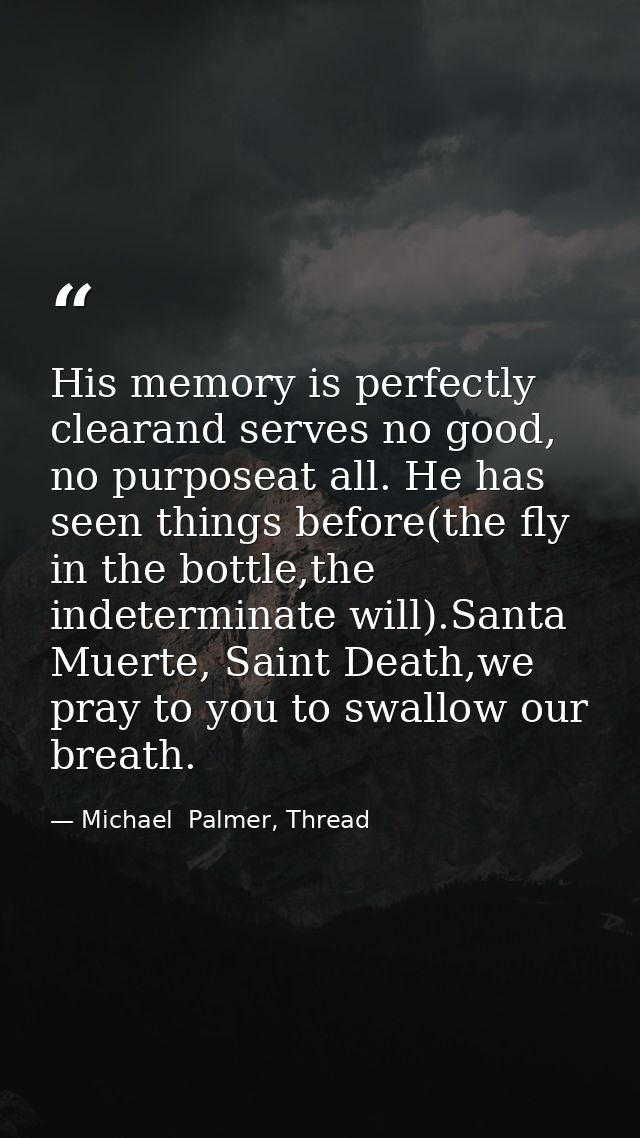 His memory is perfectly clearand serves no good, no purposeat all. He has seen things before(the fly in the bottle,the i — Michael  Palmer, Thread
