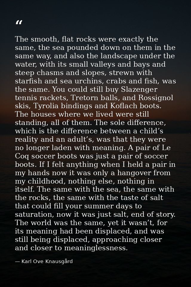 The smooth, flat rocks were exactly the same, the sea pounded down on them in the same way, and also the landscape under — Karl Ove Knausgård