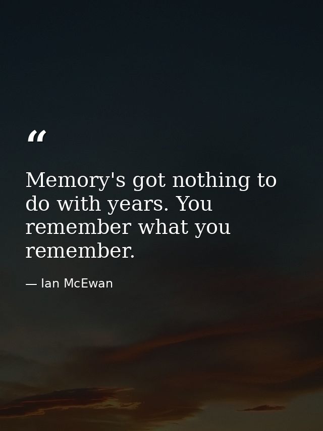 Memory's got nothing to do with years. You remember what you remember. — Ian McEwan