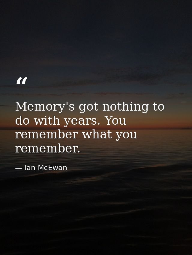 Memory's got nothing to do with years. You remember what you remember. — Ian McEwan